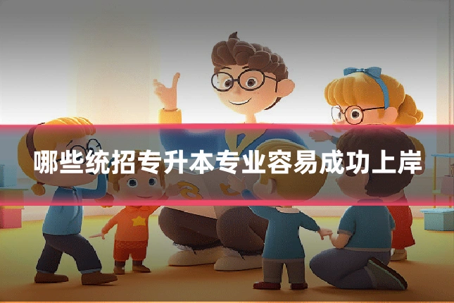 哪些统招专升本专业容易成功上岸