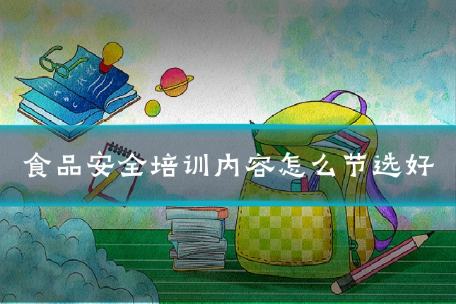 食品安全培训内容怎么节选好