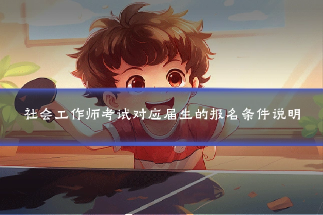 社会工作师考试对应届生的报名条件说明