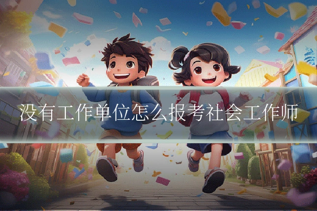 没有工作单位怎么报考社会工作师