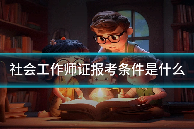 社会工作师证报考条件是什么