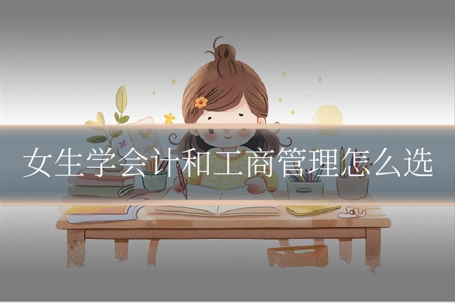 女生学会计和工商管理怎么选