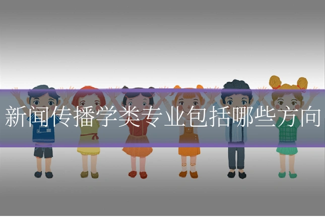 新闻传播学类专业包括哪些方向