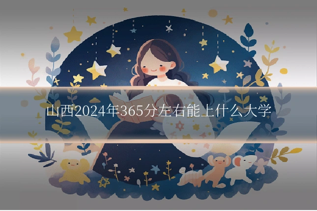 山西2024年365分左右能上什么大学