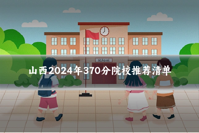 山西2024年370分院校推荐清单