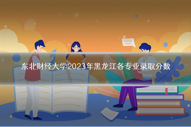 东北财经大学2023年黑龙江各专业录取分数