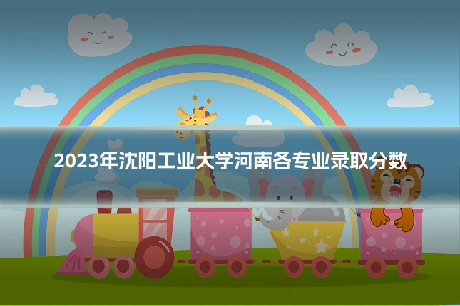 2023年沈阳工业大学河南各专业录取分数