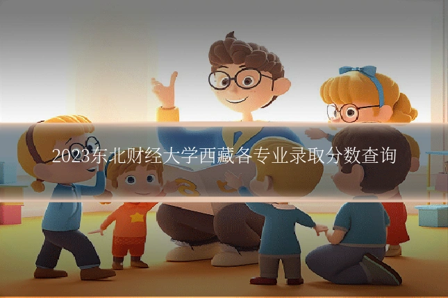 2023东北财经大学西藏各专业录取分数查询