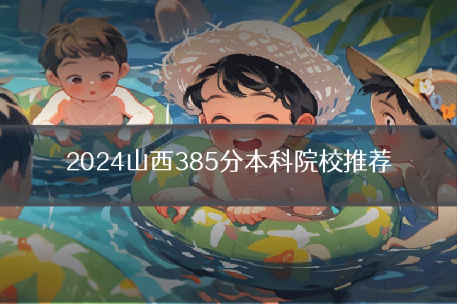 2024山西385分本科院校推荐