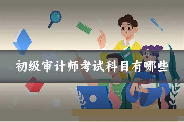 初级审计师考试科目有哪些