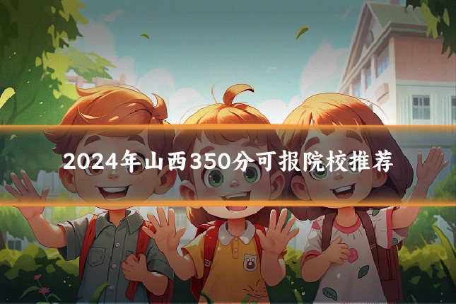 2024年山西350分可报院校推荐