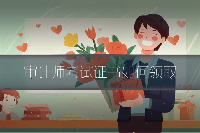 审计师考试证书如何领取