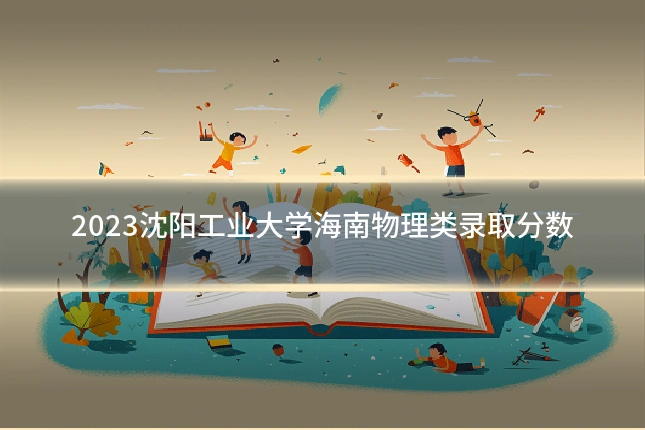 2023沈阳工业大学海南物理类录取分数