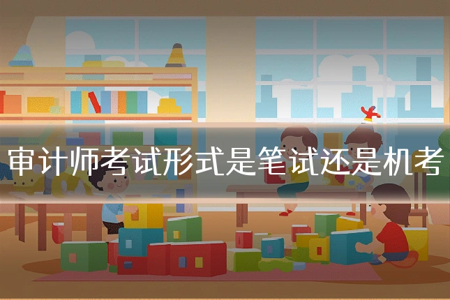 审计师考试形式是笔试还是机考