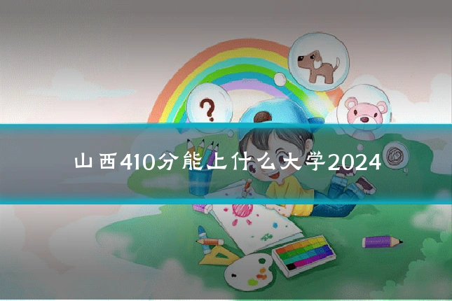 山西410分能上什么大学2024