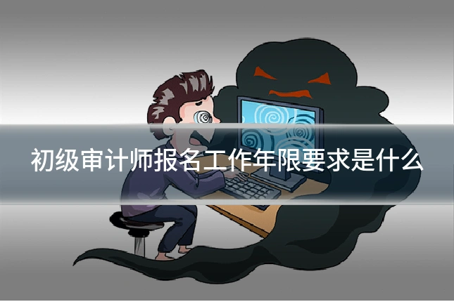 初级审计师报名工作年限要求是什么
