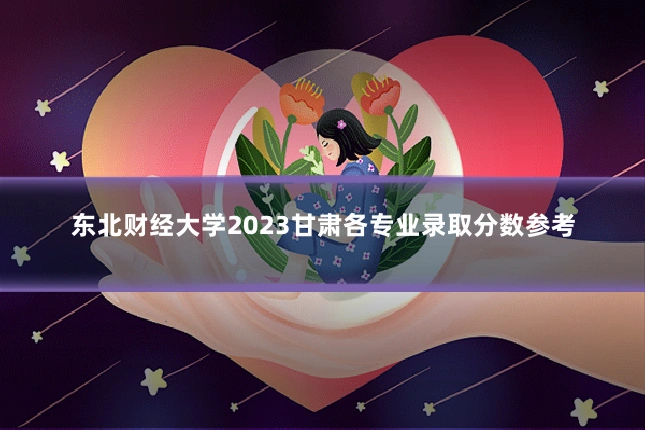 东北财经大学2023甘肃各专业录取分数参考