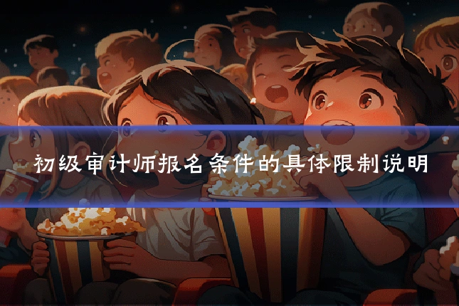 初级审计师报名条件的具体限制说明
