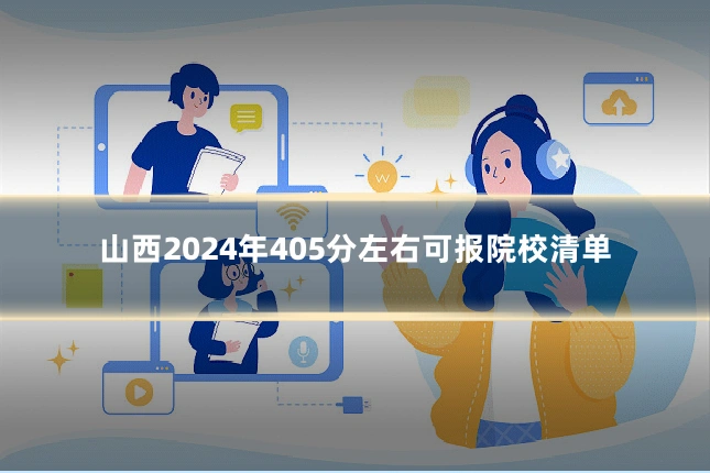 山西2024年405分左右可报院校清单