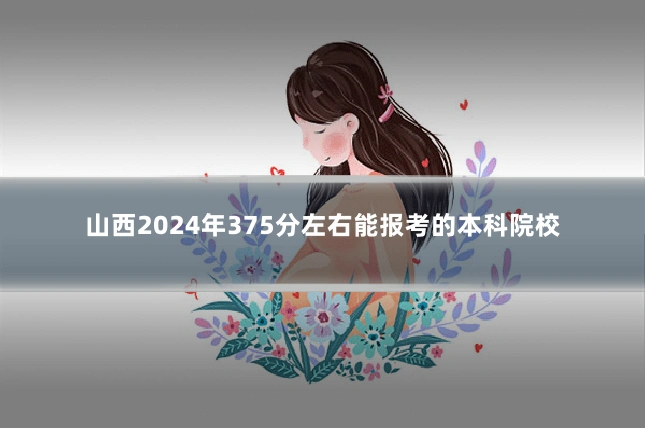 山西2024年375分左右能报考的本科院校