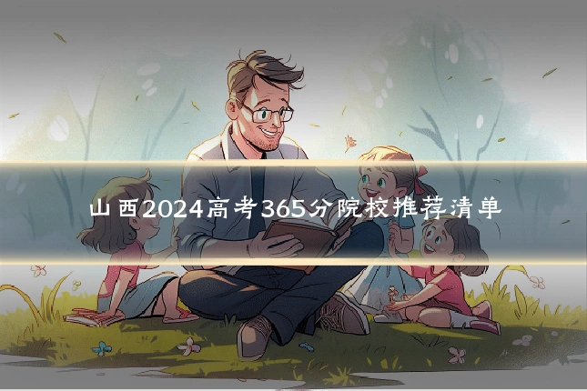 山西2024高考365分院校推荐清单