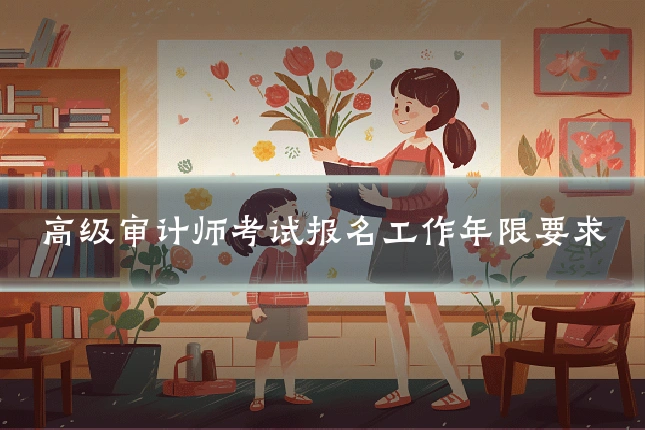 高级审计师考试报名工作年限要求