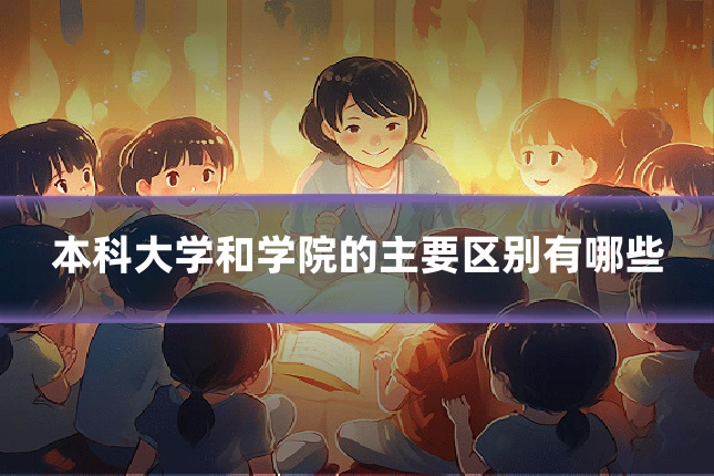 本科大学和学院的主要区别有哪些
