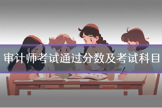 审计师考试通过分数及考试科目