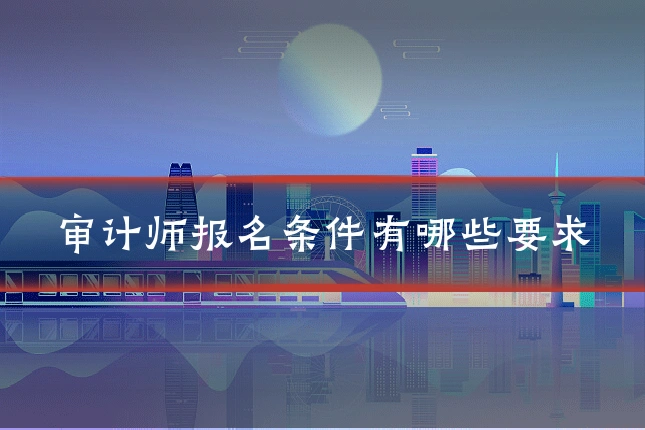 审计师报名条件有哪些要求