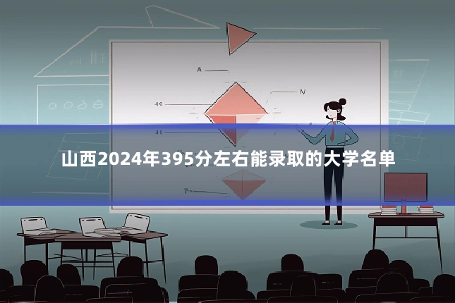 山西2024年395分左右能录取的大学名单