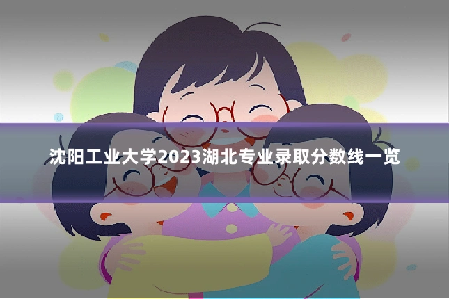 沈阳工业大学2023湖北专业录取分数线一览