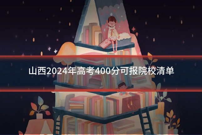 山西2024年高考400分可报院校清单
