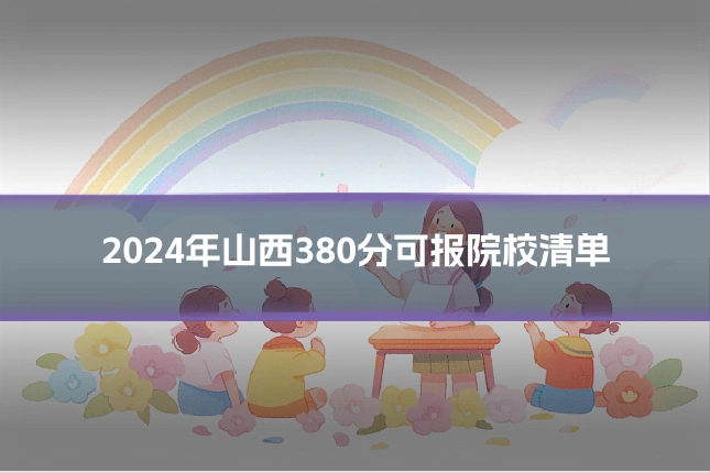 2024年山西380分可报院校清单