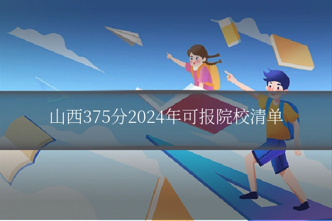 山西375分2024年可报院校清单