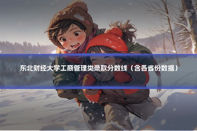 东北财经大学工商管理类录取分数线（含各省份数据）