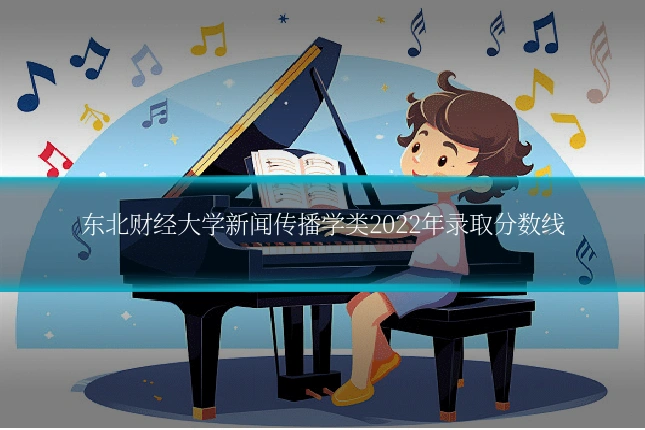 东北财经大学新闻传播学类2022年录取分数线