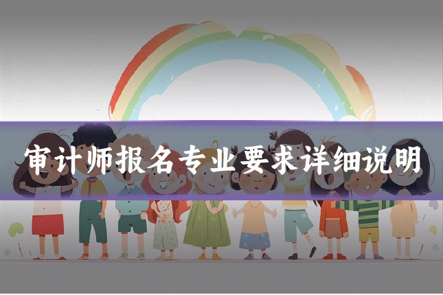 审计师报名专业要求详细说明