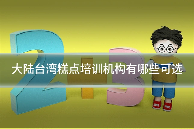 大陆台湾糕点培训机构有哪些可选