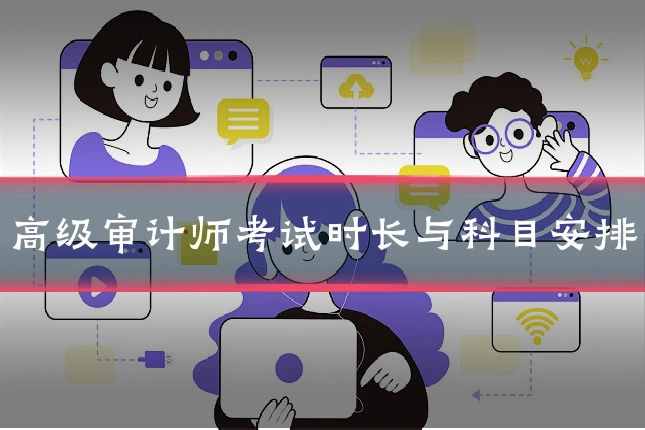 高级审计师考试时长与科目安排