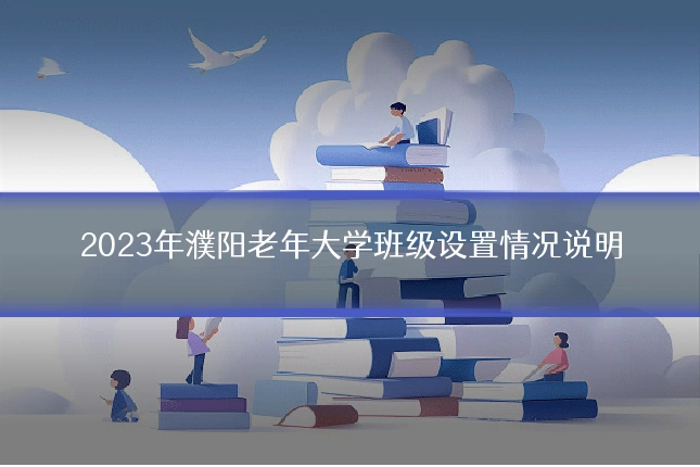 2023年濮阳老年大学班级设置情况说明