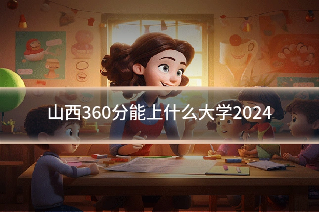 山西360分能上什么大学2024