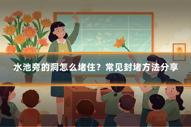 水池旁的洞怎么堵住？常见封堵方法分享