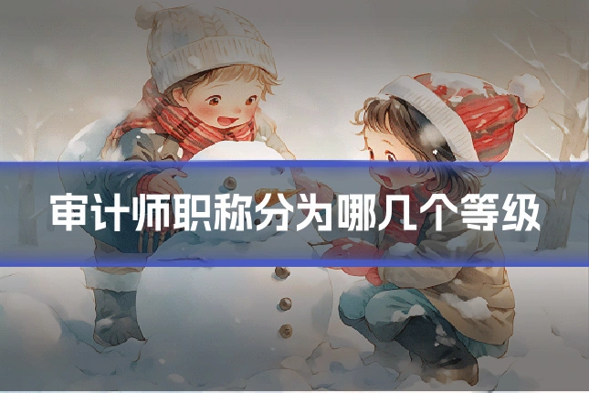 审计师职称分为哪几个等级