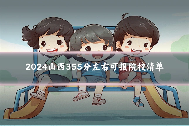 2024山西355分左右可报院校清单