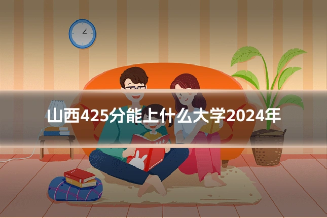 山西425分能上什么大学2024年