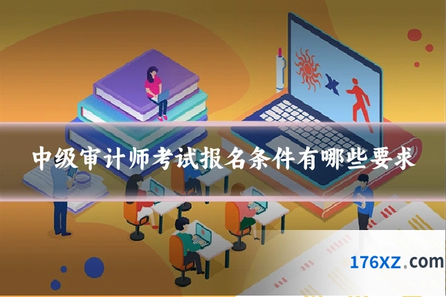 中级审计师考试报名条件有哪些要求