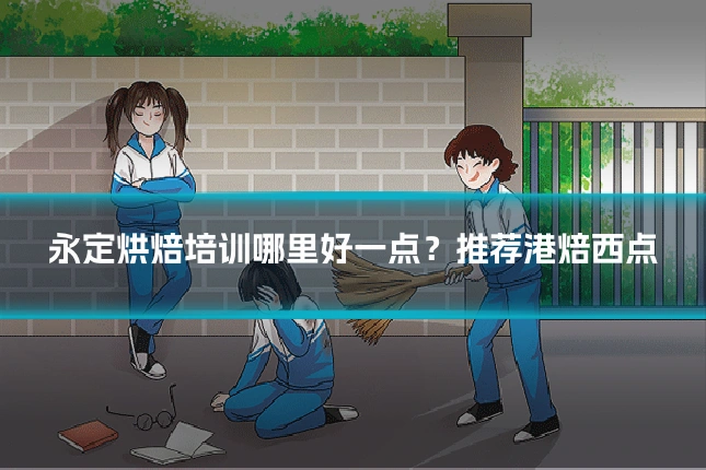 永定烘焙培训哪里好一点？推荐港焙西点