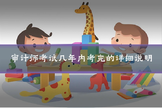 审计师考试几年内考完的详细说明