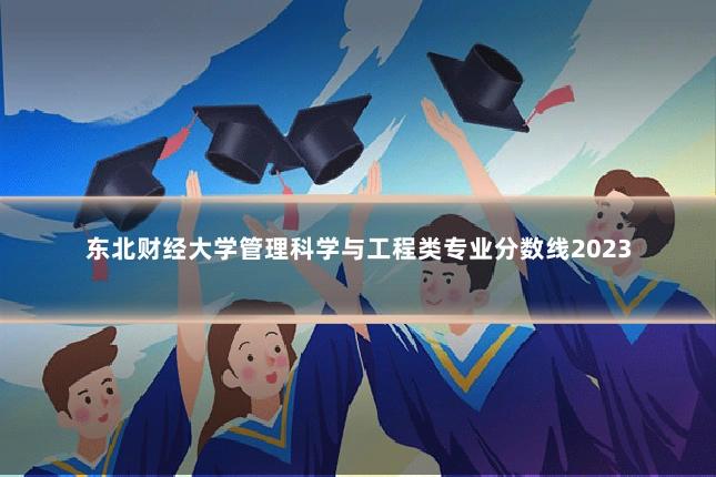 东北财经大学管理科学与工程类专业分数线2023
