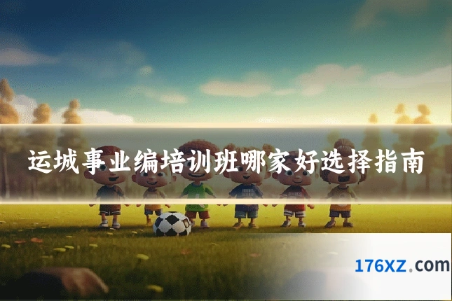 运城事业编培训班哪家好选择指南